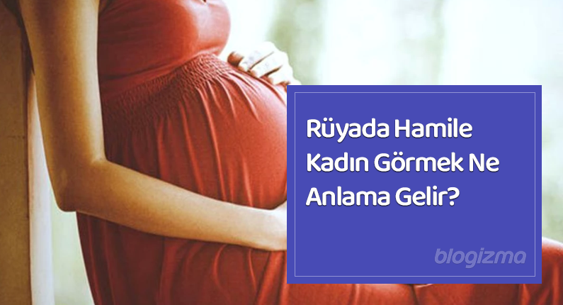 Rüyada Hamile Kadın Görmek Ne Anlama Gelir?