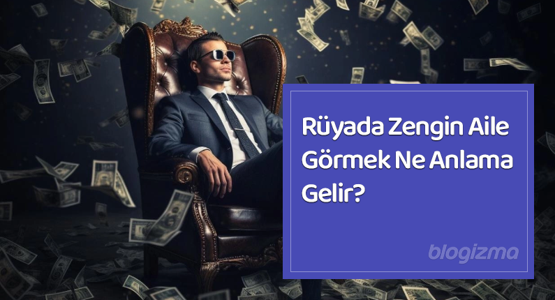 Rüyada Zengin Aile Görmek Ne Anlama Gelir?